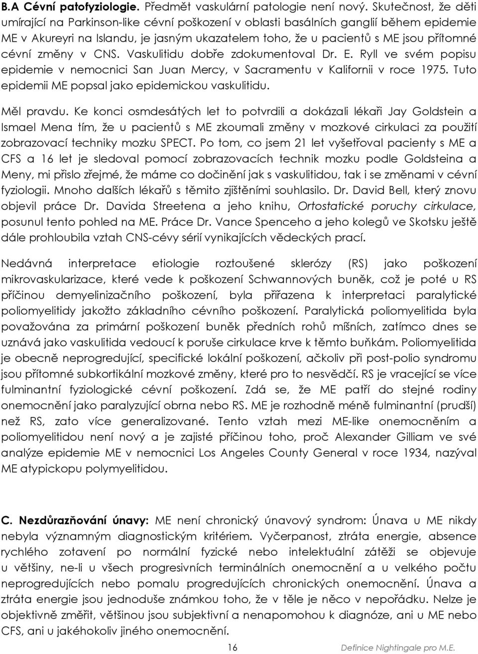 změny v CNS. Vaskulitidu dobře zdokumentoval Dr. E. Ryll ve svém popisu epidemie v nemocnici San Juan Mercy, v Sacramentu v Kalifornii v roce 1975.