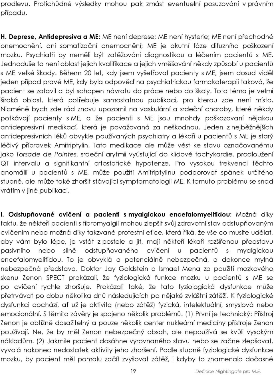 Psychiatři by neměli být zatěžováni diagnostikou a léčením pacientů s ME. Jednoduše to není oblast jejich kvalifikace a jejich vměšování někdy způsobí u pacientů s ME velké škody.