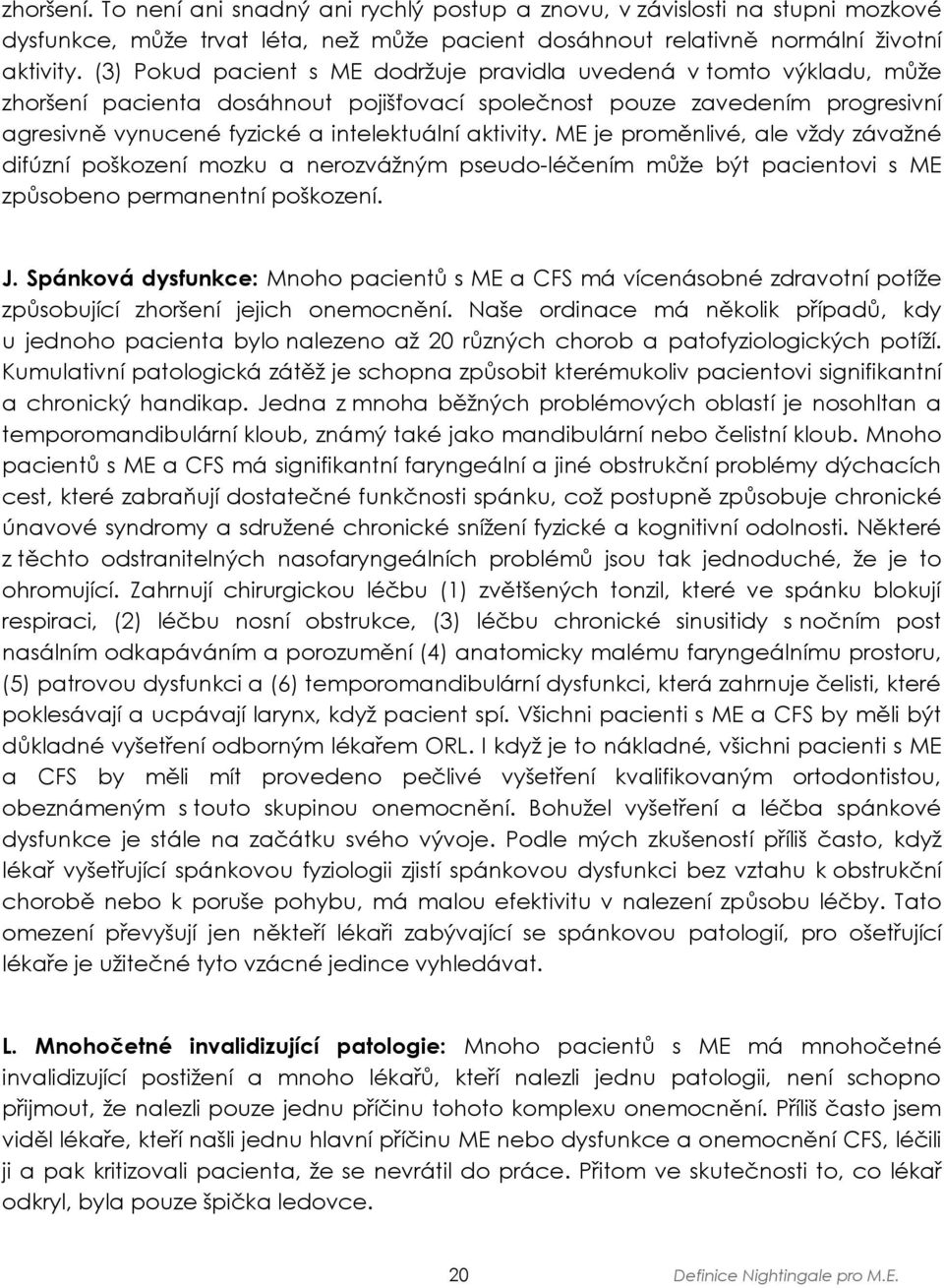 aktivity. ME je proměnlivé, ale vždy závažné difúzní poškození mozku a nerozvážným pseudo-léčením může být pacientovi s ME způsobeno permanentní poškození. J.