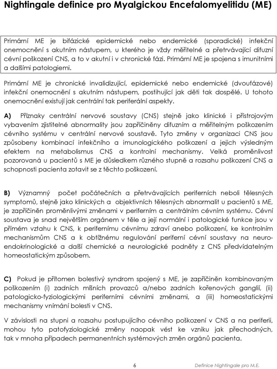 Primární ME je chronické invalidizující, epidemické nebo endemické (dvoufázové) infekční onemocnění s akutním nástupem, postihující jak děti tak dospělé.