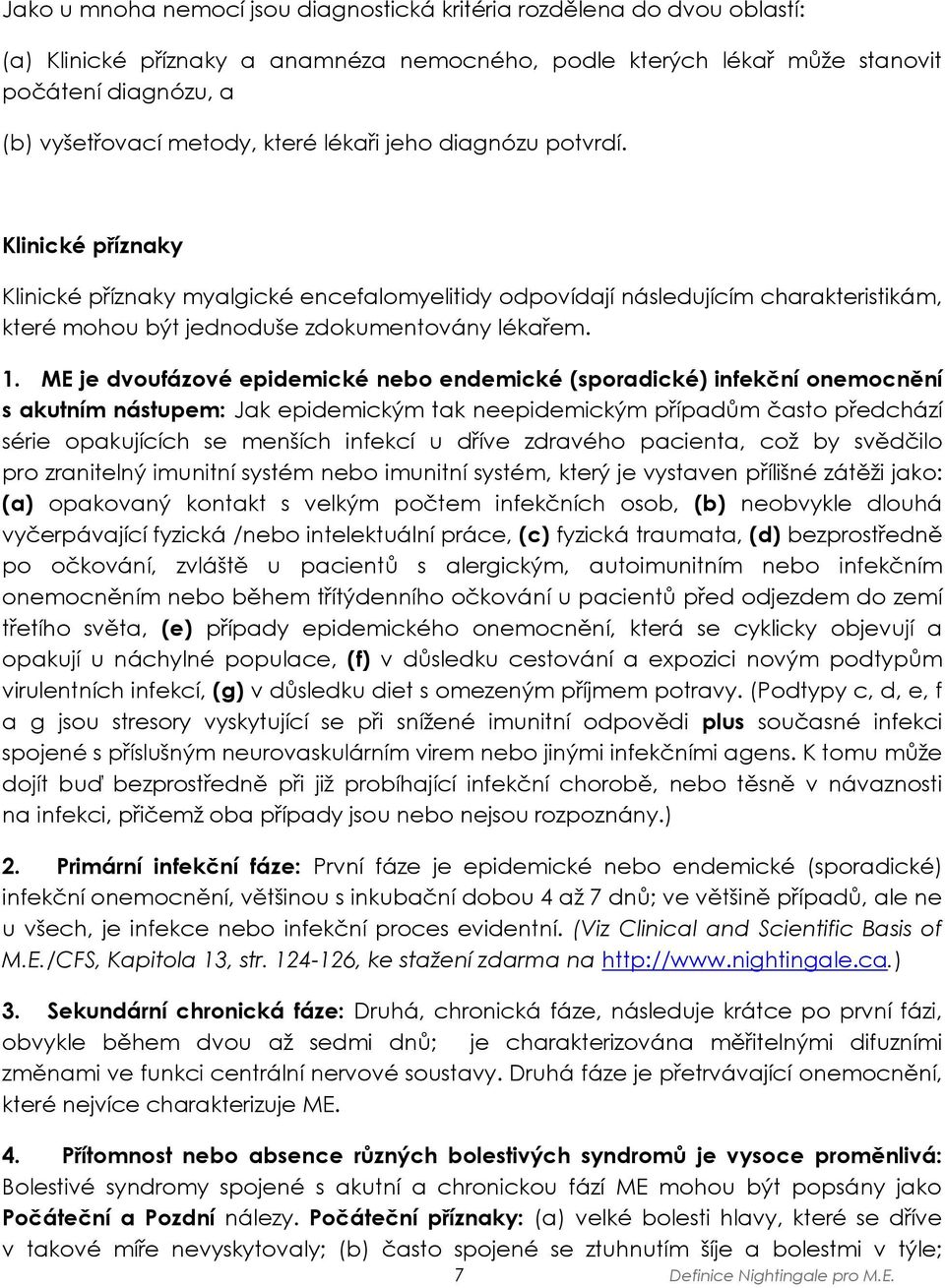 ME je dvoufázové epidemické nebo endemické (sporadické) infekční onemocnění s akutním nástupem: Jak epidemickým tak neepidemickým případům často předchází série opakujících se menších infekcí u dříve