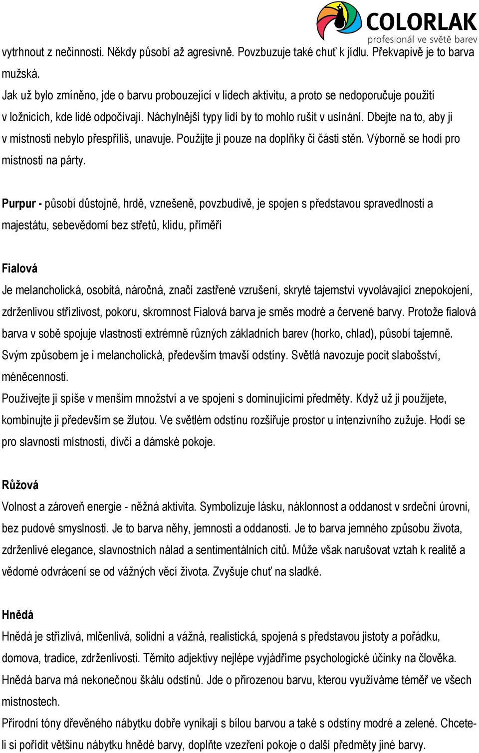 Dbejte na to, aby ji v místnosti nebylo přespříliš, unavuje. Použijte ji pouze na doplňky či části stěn. Výborně se hodí pro místnosti na párty.