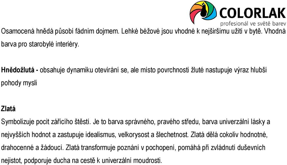 Je to barva správného, pravého středu, barva univerzální lásky a nejvyšších hodnot a zastupuje idealismus, velkorysost a šlechetnost.