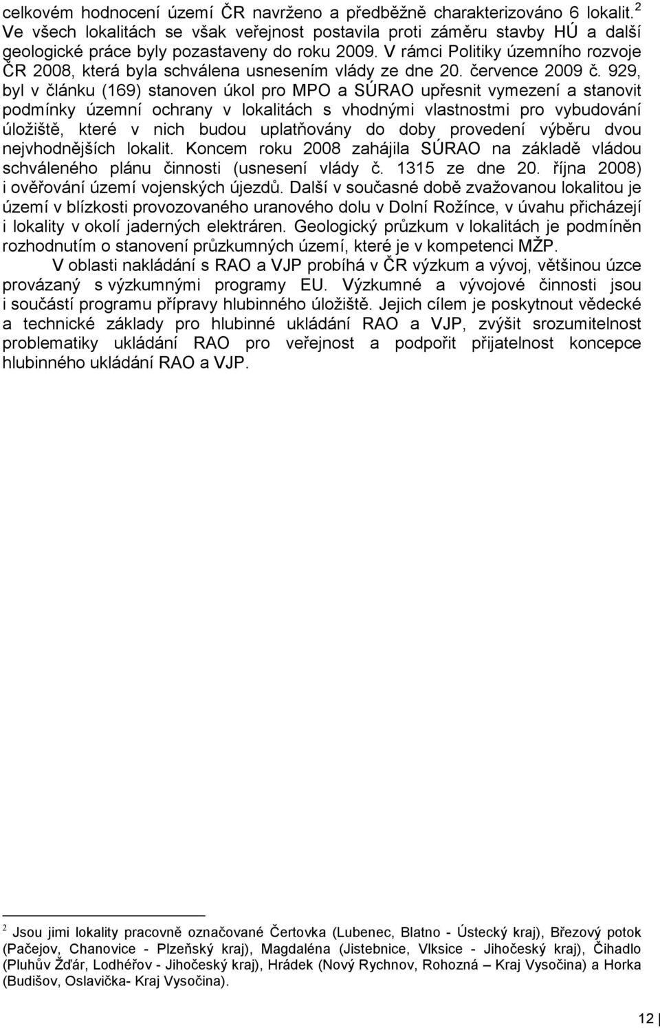 V rámci Politiky územního rozvoje ČR 2008, která byla schválena usnesením vlády ze dne 20. července 2009 č.