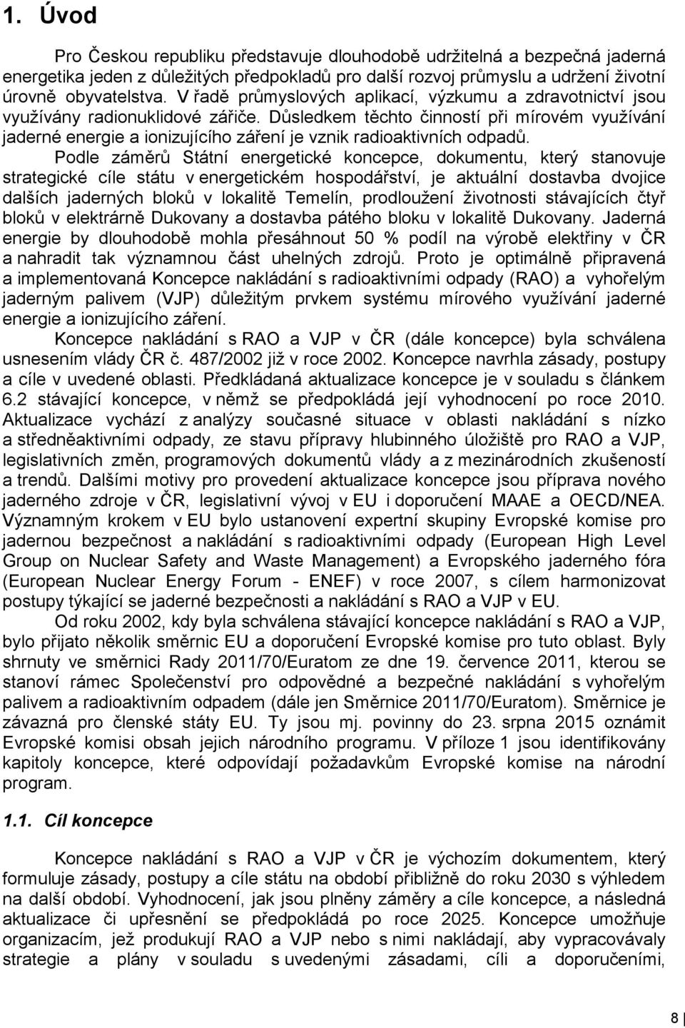 Důsledkem těchto činností při mírovém využívání jaderné energie a ionizujícího záření je vznik radioaktivních odpadů.