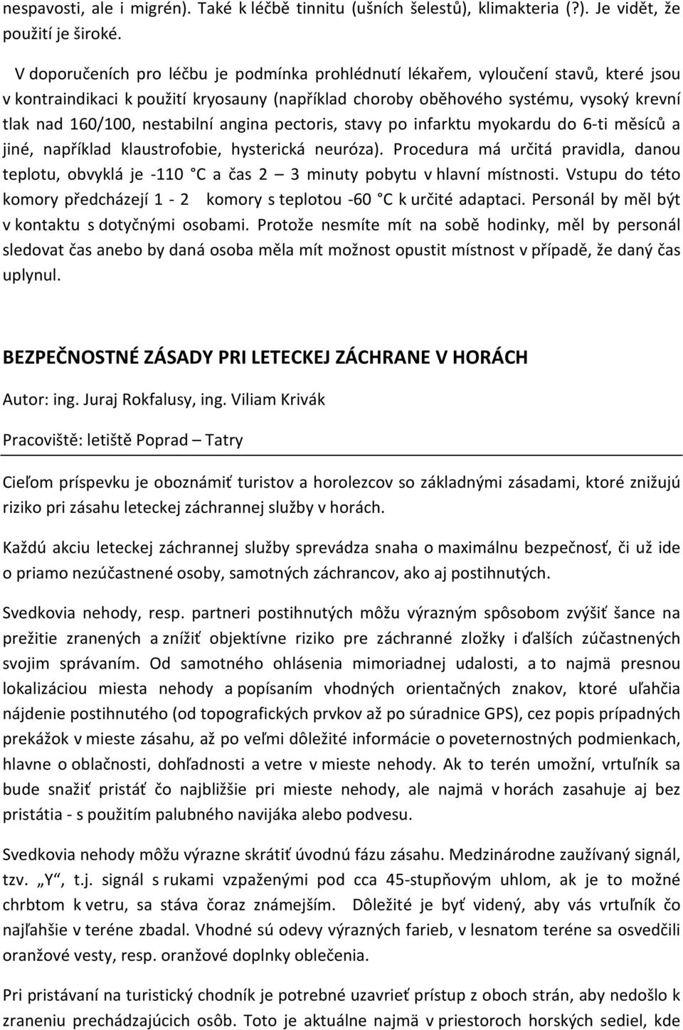 nestabilní angina pectoris, stavy po infarktu myokardu do 6-ti měsíců a jiné, například klaustrofobie, hysterická neuróza).