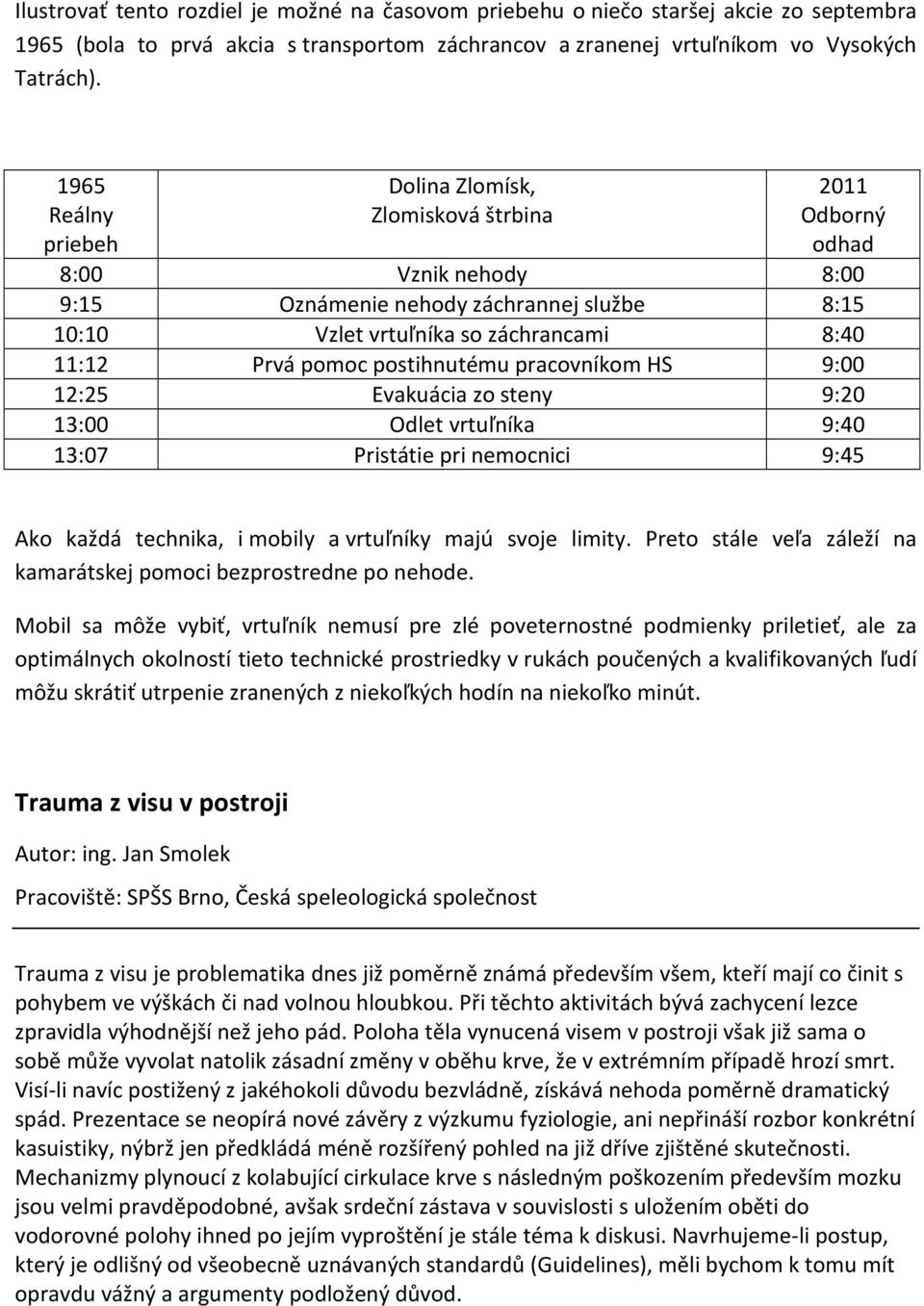 pomoc postihnutému pracovníkom HS 9:00 12:25 Evakuácia zo steny 9:20 13:00 Odlet vrtuľníka 9:40 13:07 Pristátie pri nemocnici 9:45 Ako každá technika, i mobily a vrtuľníky majú svoje limity.