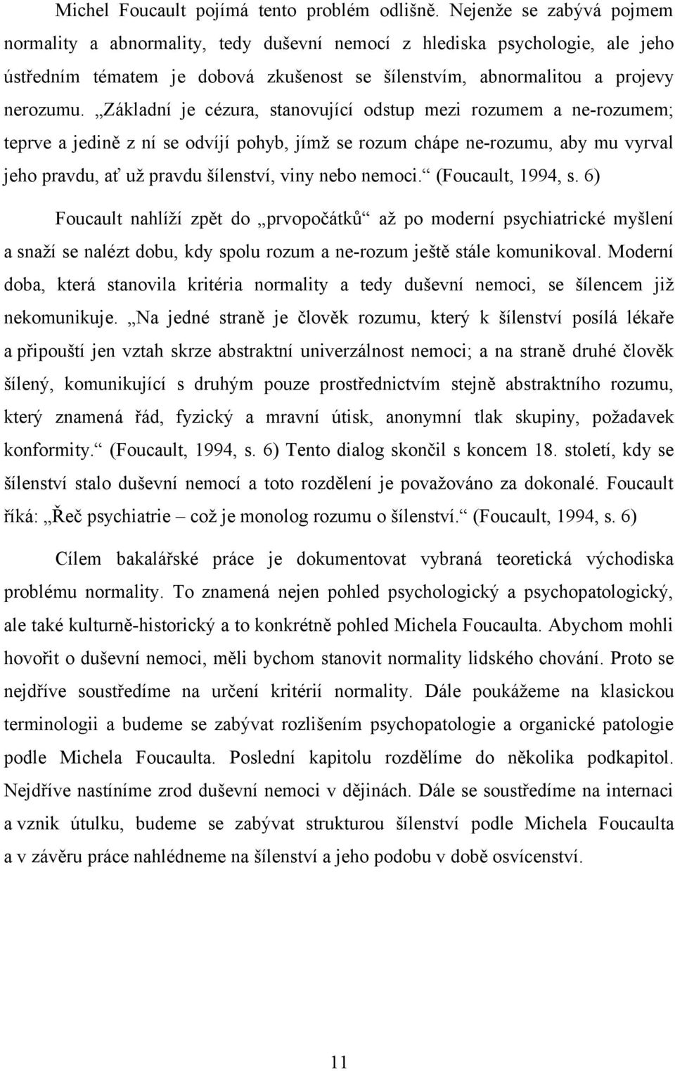 Základní je cézura, stanovující odstup mezi rozumem a ne-rozumem; teprve a jedině z ní se odvíjí pohyb, jímž se rozum chápe ne-rozumu, aby mu vyrval jeho pravdu, ať už pravdu šílenství, viny nebo