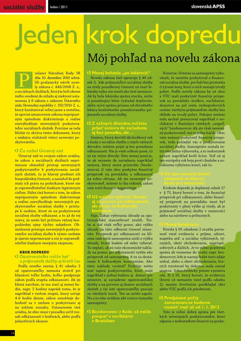 kona č. 448/2008 Z. z., o sociálnych službách, ktorým boli okrem iného uvedené do súladu aj niektoré ustanovenia 8 zákona s nálezom Ústavného súdu Slovenskej republiky č. 332/2010 Z. z., ktorý konštatoval veľmi jasne a zreteľne, že sporné ustanovenie zákona neprípustným spôsobom diskriminuje a reálne znevýhodňuje neverejných poskytovateľov sociálnych služieb.