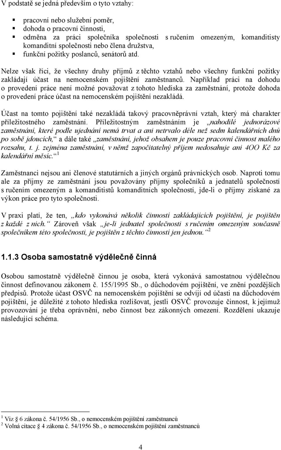 Například práci na dohodu o provedení práce není možné považovat z tohoto hlediska za zaměstnání, protože dohoda o provedení práce účast na nemocenském pojištění nezakládá.