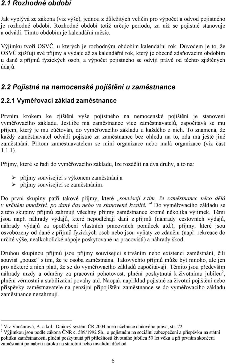 Důvodem je to, že OSVČ zjišťují své příjmy a výdaje až za kalendářní rok, který je obecně zdaňovacím obdobím u daně z příjmů fyzických osob, a výpočet pojistného se odvíjí právě od těchto zjištěných