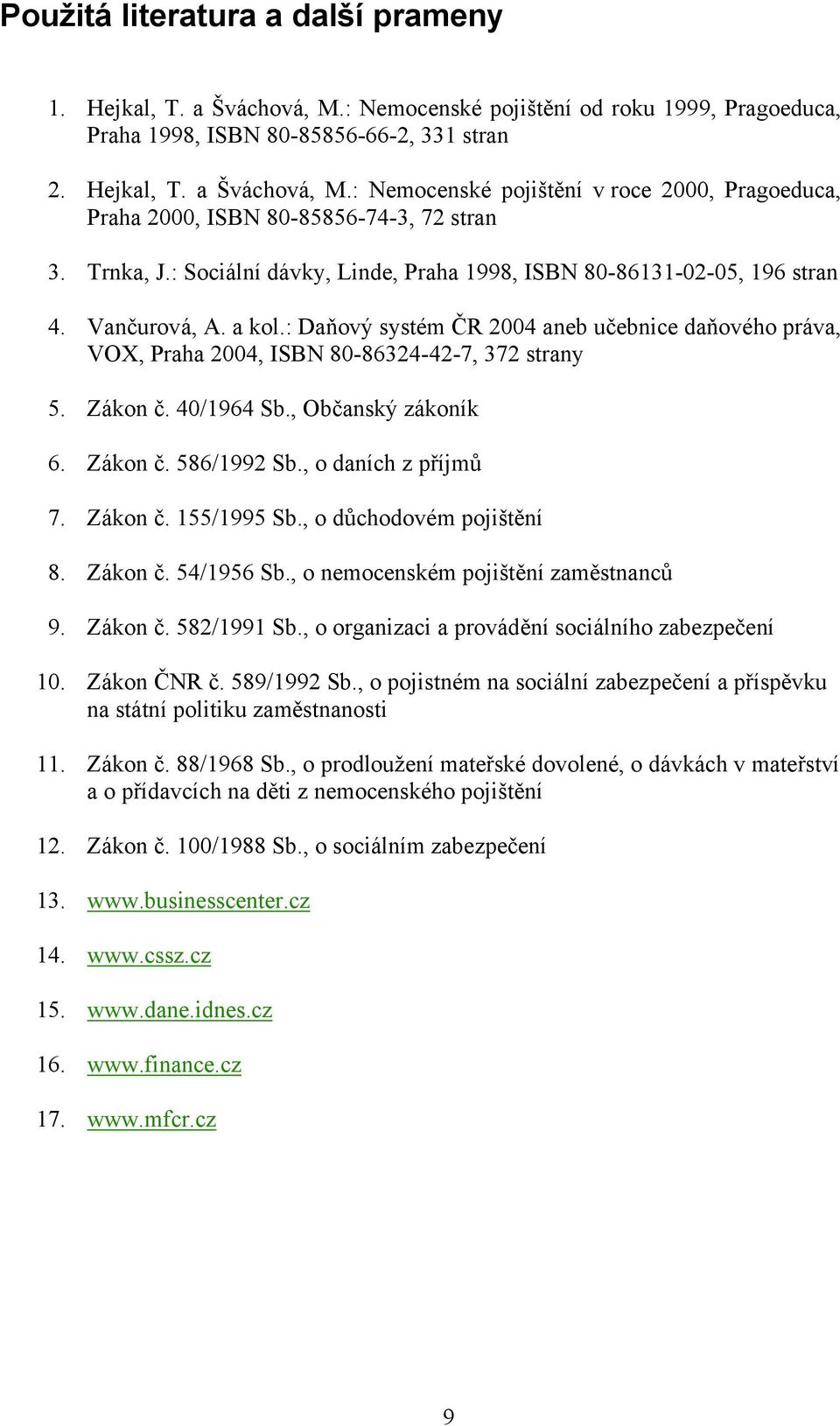 : Daňový systém ČR 2004 aneb učebnice daňového práva, VOX, Praha 2004, ISBN 80-86324-42-7, 372 strany 5. Zákon č. 40/1964 Sb., Občanský zákoník 6. Zákon č. 586/1992 Sb., o daních z příjmů 7. Zákon č. 155/1995 Sb.