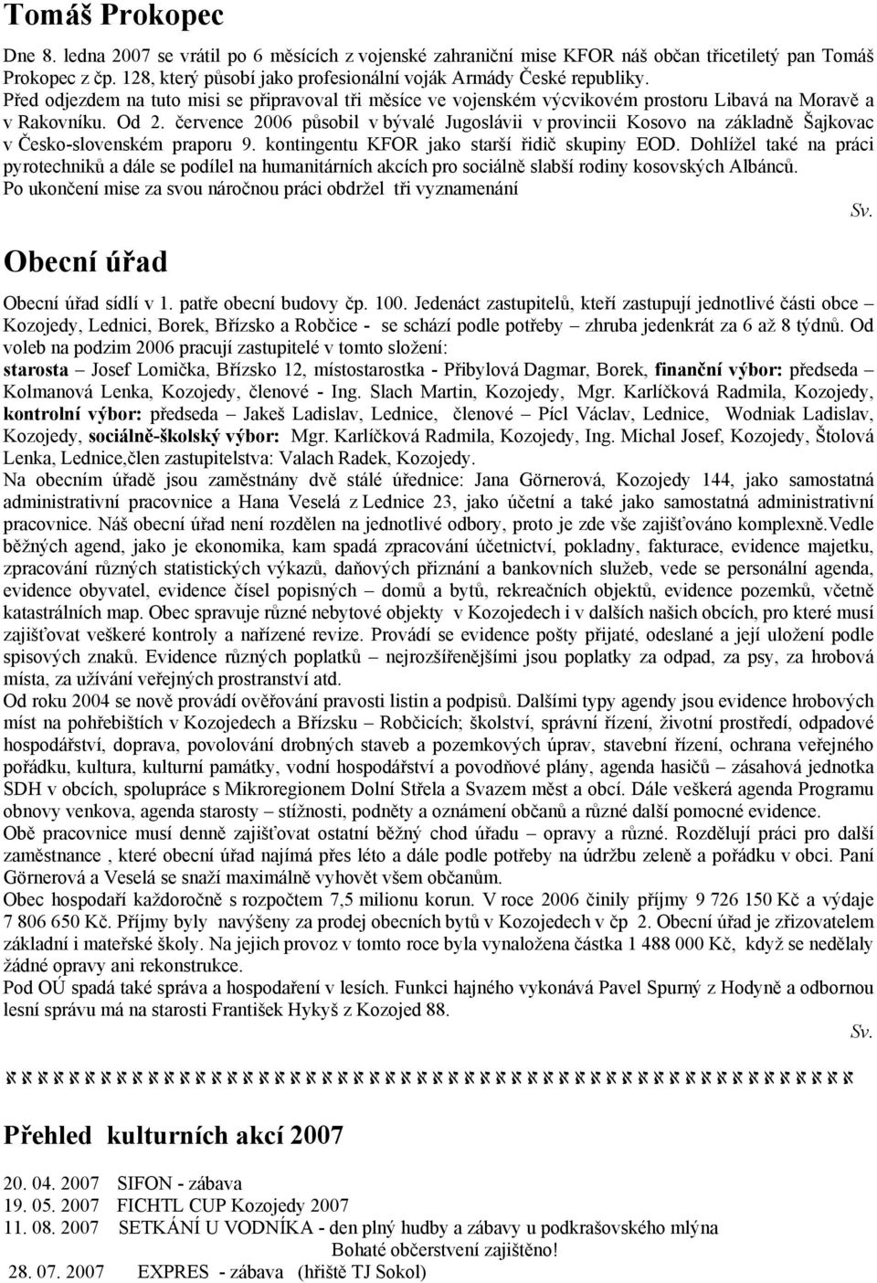 července 2006 působil v bývalé Jugoslávii v provincii Kosovo na základně Šajkovac v Česko-slovenském praporu 9. kontingentu KFOR jako starší řidič skupiny EOD.