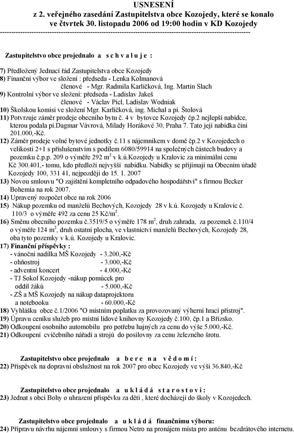 l u j e : 7) Předložený Jednací řád Zastupitelstva obce Kozojedy 8) Finanční výbor ve složení : předseda - Lenka Kolmanová členové - Mgr. Radmila Karlíčková, Ing.