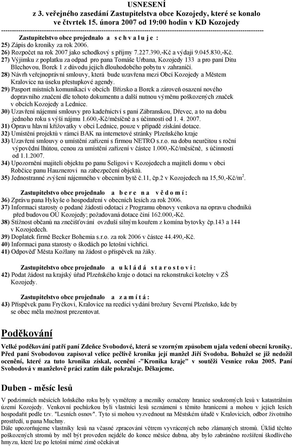 c h v a l u j e : 25) Zápis do kroniky za rok 2006. 26) Rozpočet na rok 2007 jako schodkový s příjmy 7.227.390,-Kč a výdaji 9.045.830,-Kč.