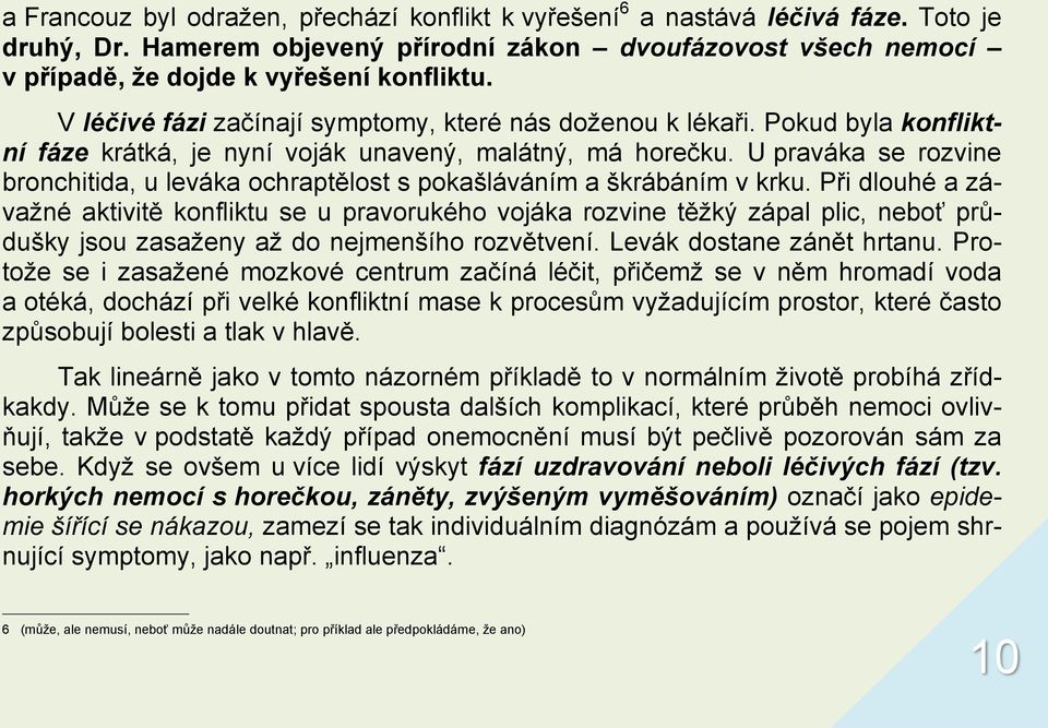 U praváka se rozvine bronchitida, u leváka ochraptělost s pokašláváním a škrábáním v krku.