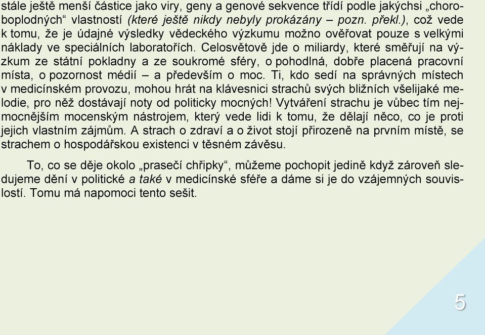 Celosvětově jde o miliardy, které směřují na výzkum ze státní pokladny a ze soukromé sféry, o pohodlná, dobře placená pracovní místa, o pozornost médií a především o moc.