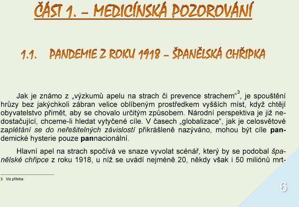 V časech globalizace, jak je celosvětové zaplétání se do neřešitelných závislostí přikrášleně nazýváno, mohou být cíle pandemické hysterie pouze