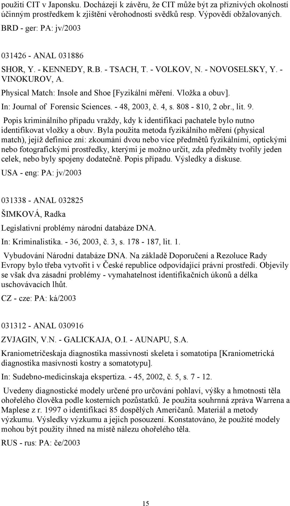 In: Journal of Forensic Sciences. - 48, 2003, č. 4, s. 808-810, 2 obr., lit. 9. Popis kriminálního případu vraždy, kdy k identifikaci pachatele bylo nutno identifikovat vložky a obuv.