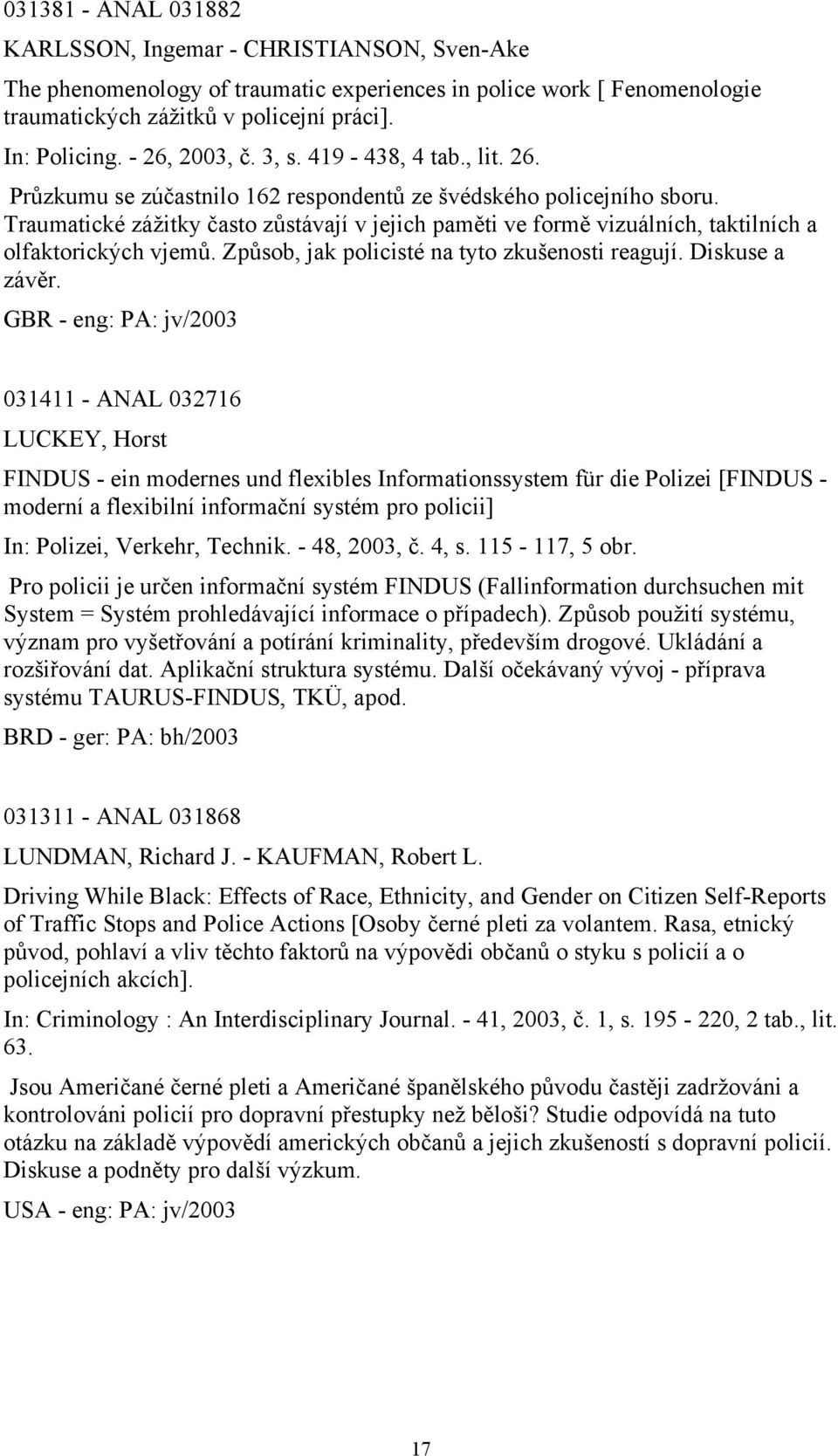 Traumatické zážitky často zůstávají v jejich paměti ve formě vizuálních, taktilních a olfaktorických vjemů. Způsob, jak policisté na tyto zkušenosti reagují. Diskuse a závěr.