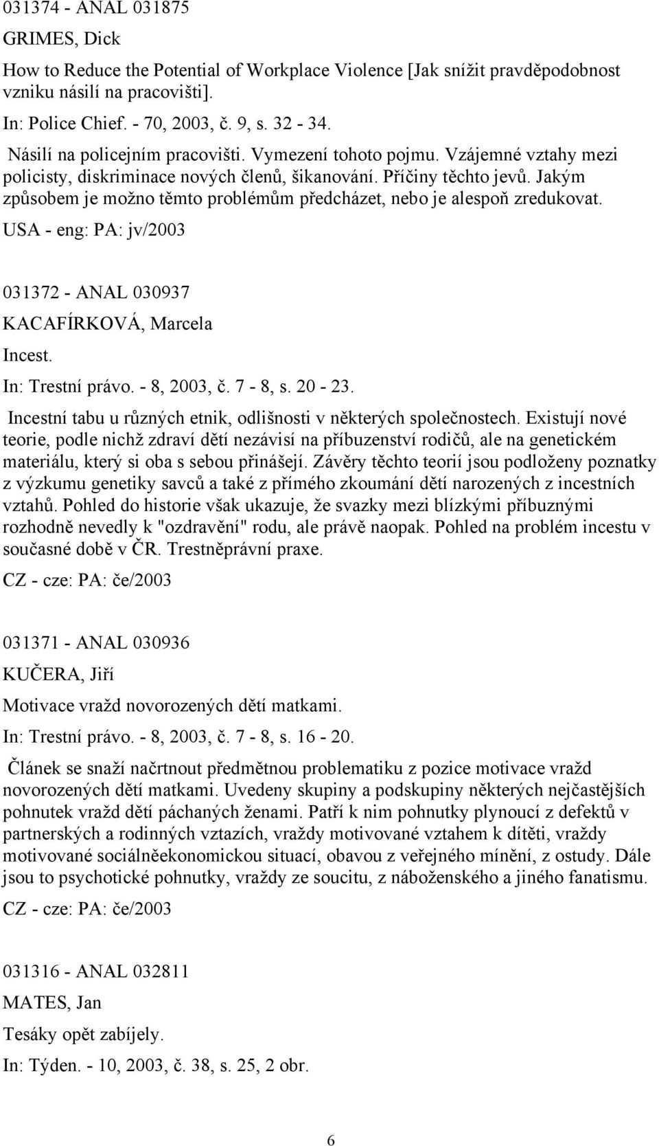 Jakým způsobem je možno těmto problémům předcházet, nebo je alespoň zredukovat. USA - eng: PA: jv/2003 031372 - ANAL 030937 KACAFÍRKOVÁ, Marcela Incest. In: Trestní právo. - 8, 2003, č. 7-8, s. 20-23.