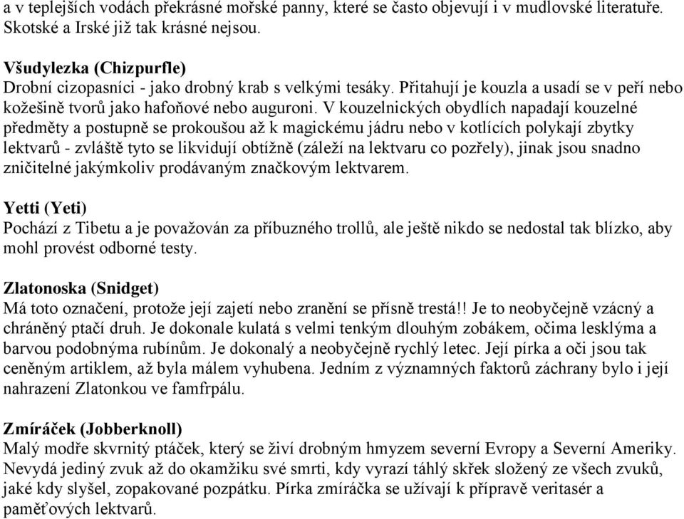 V kouzelnických obydlích napadají kouzelné předměty a postupně se prokoušou až k magickému jádru nebo v kotlících polykají zbytky lektvarů - zvláště tyto se likvidují obtížně (záleží na lektvaru co