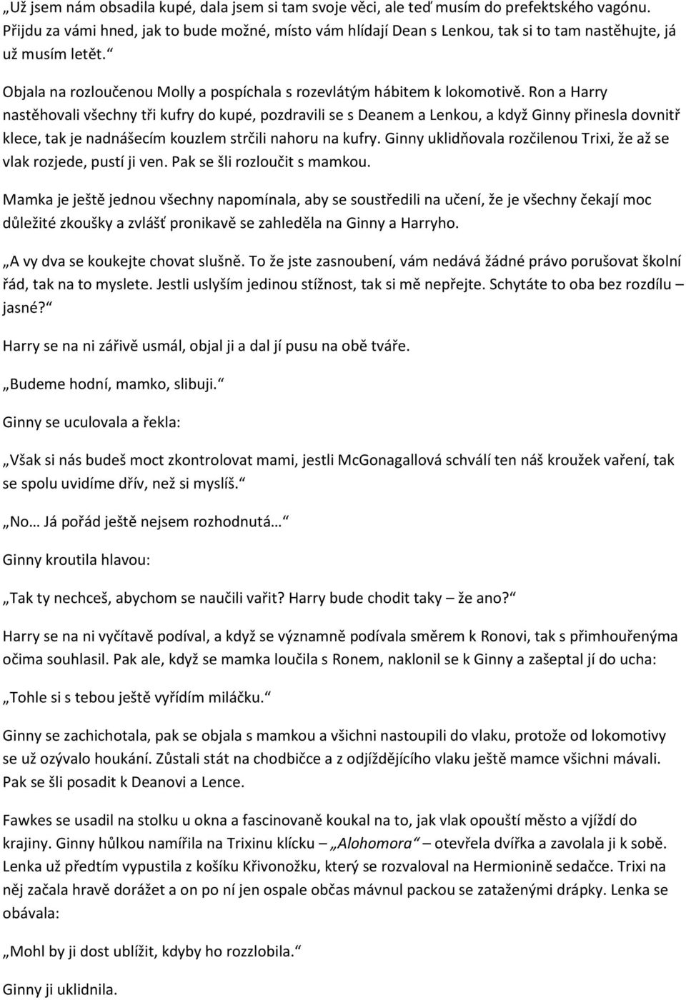 Ron a Harry nastěhovali všechny tři kufry do kupé, pozdravili se s Deanem a Lenkou, a když Ginny přinesla dovnitř klece, tak je nadnášecím kouzlem strčili nahoru na kufry.