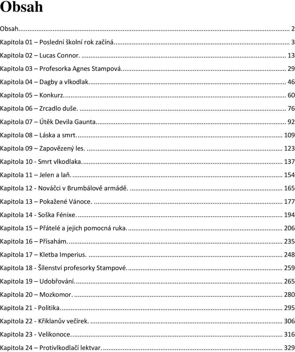 ... 137 Kapitola 11 Jelen a laň.... 154 Kapitola 12 - Nováčci v Brumbálově armádě.... 165 Kapitola 13 Pokažené Vánoce.... 177 Kapitola 14 - Soška Fénixe.... 194 Kapitola 15 Přátelé a jejich pomocná ruka.