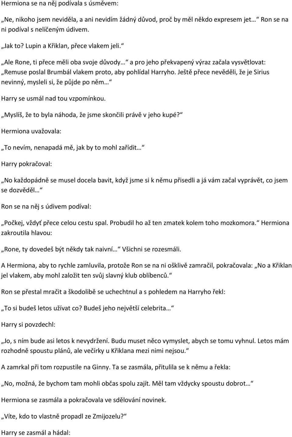 Ještě přece nevěděli, že je Sirius nevinný, mysleli si, že půjde po něm Harry se usmál nad tou vzpomínkou. Myslíš, že to byla náhoda, že jsme skončili právě v jeho kupé?