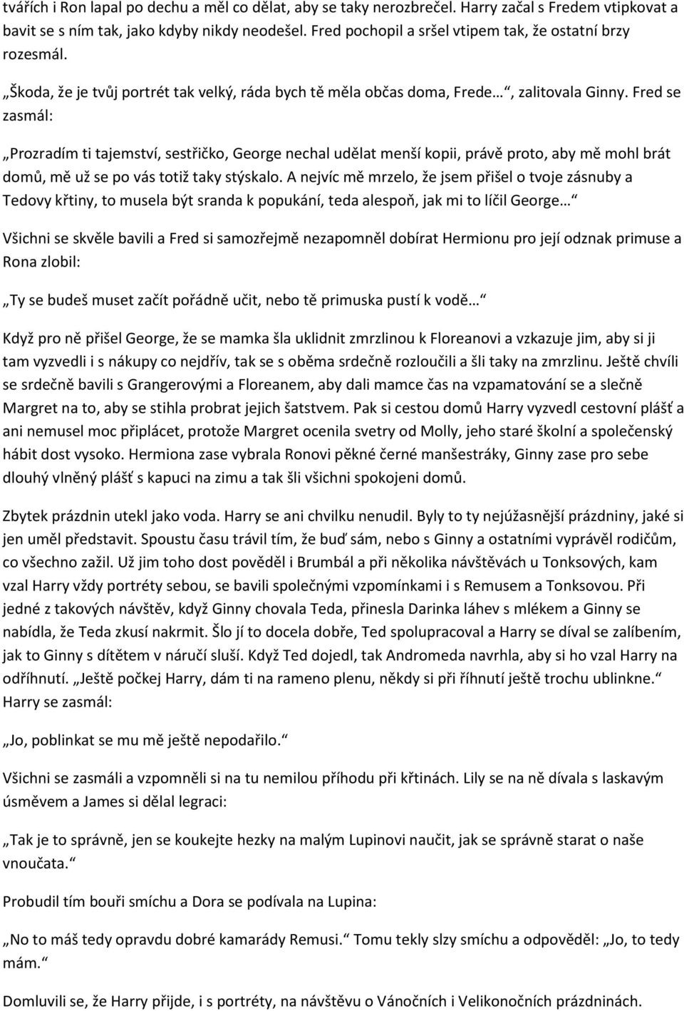 Fred se zasmál: Prozradím ti tajemství, sestřičko, George nechal udělat menší kopii, právě proto, aby mě mohl brát domů, mě už se po vás totiž taky stýskalo.