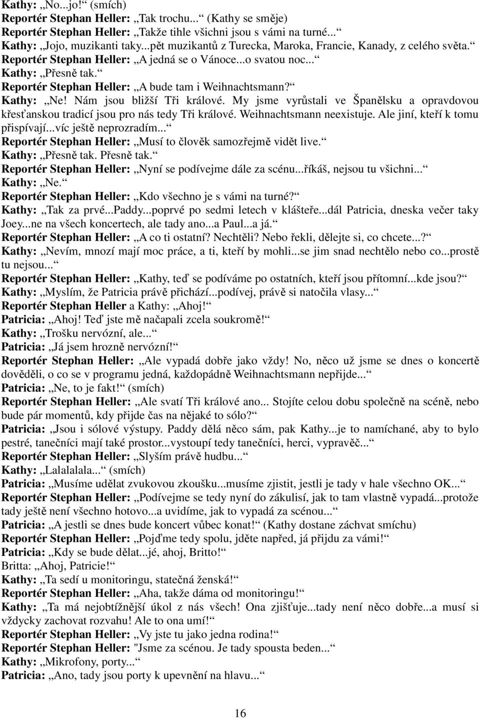 Reportér Stephan Heller: A bude tam i Weihnachtsmann? Kathy: Ne! Nám jsou bližší Tři králové. My jsme vyrůstali ve Španělsku a opravdovou křesťanskou tradicí jsou pro nás tedy Tři králové.