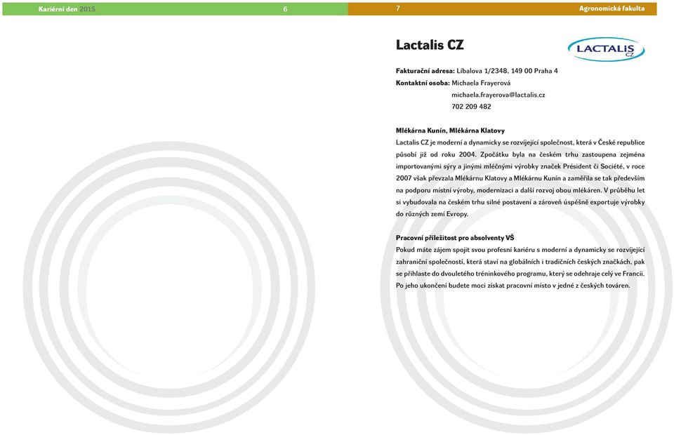 Zpočátku byla na českém trhu zastoupena zejména importovanými sýry a jinými mléčnými výrobky značek Président či Société, v roce 2007 však převzala Mlékárnu Klatovy a Mlékárnu Kunín a zaměřila se tak