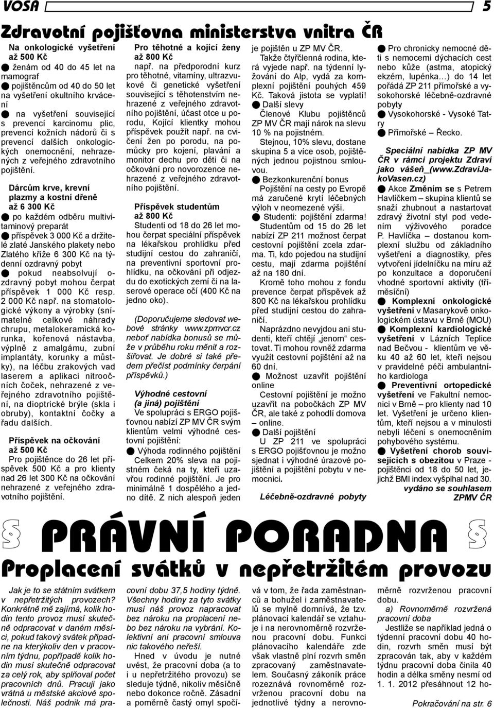 Dárcům krve, krevní plazmy a kostní dřeně až 6 300 Kč l po každém odběru multivitaminový preparát l příspěvek 3 000 Kč a držitelé zlaté Janského plakety nebo Zlatého kříže 6 300 Kč na týdenní