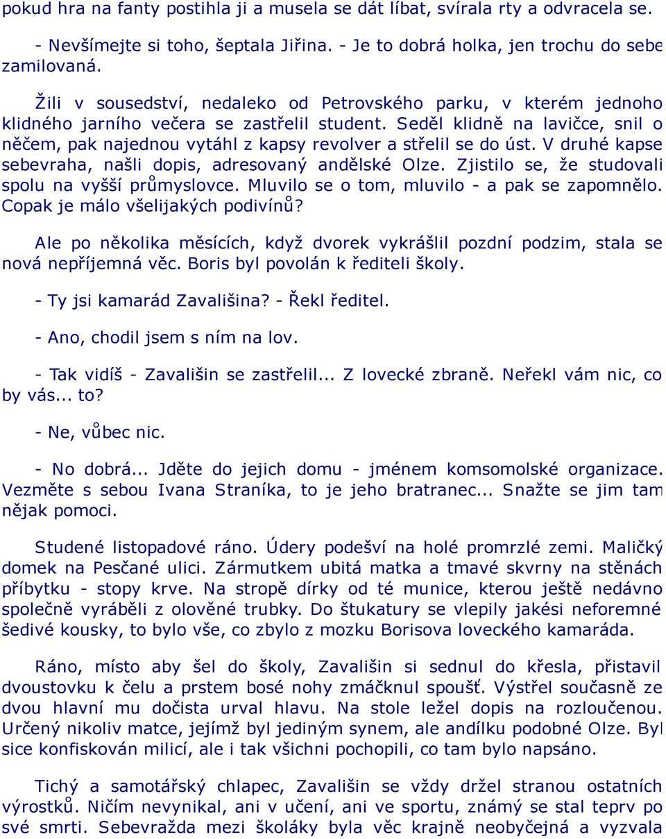 Seděl klidně na lavičce, snil o něčem, pak najednou vytáhl z kapsy revolver a střelil se do úst. V druhé kapse sebevraha, našli dopis, adresovaný andělské Olze.