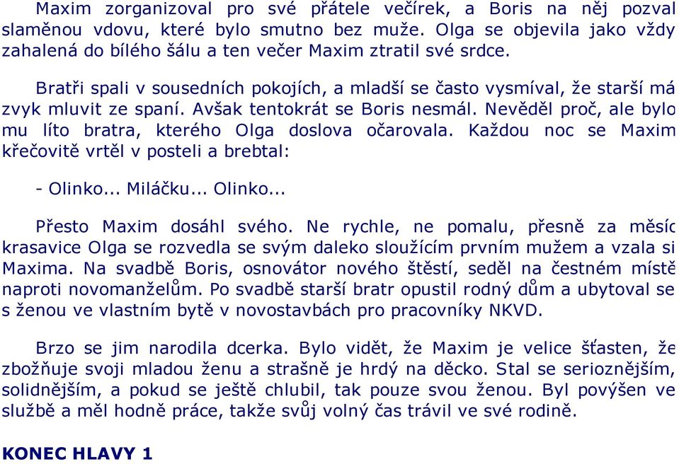 Nevěděl proč, ale bylo mu líto bratra, kterého Olga doslova očarovala. Každou noc se Maxim křečovitě vrtěl v posteli a brebtal: - Olinko... Miláčku... Olinko... Přesto Maxim dosáhl svého.