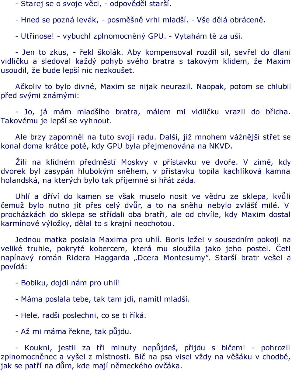 Ačkoliv to bylo divné, Maxim se nijak neurazil. Naopak, potom se chlubil před svými známými: - Jo, já mám mladšího bratra, málem mi vidličku vrazil do břicha. Takovému je lepší se vyhnout.