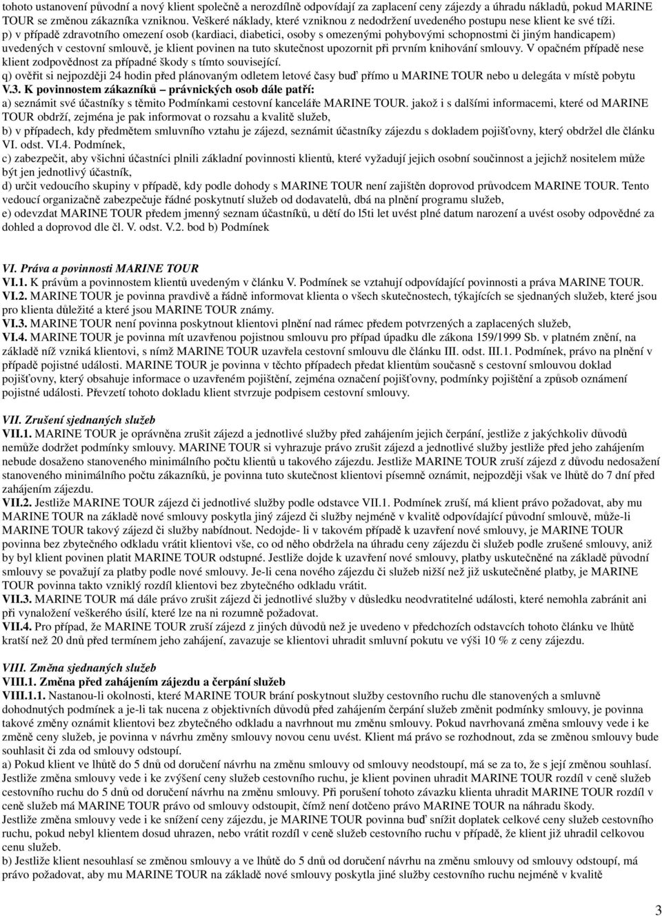 p) v případě zdravotního omezení osob (kardiaci, diabetici, osoby s omezenými pohybovými schopnostmi či jiným handicapem) uvedených v cestovní smlouvě, je klient povinen na tuto skutečnost upozornit