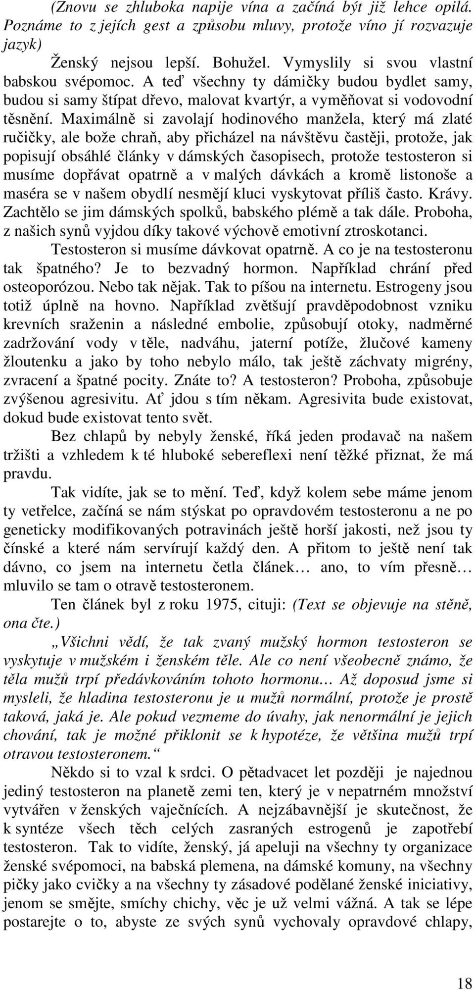 Maximálně si zavolají hodinového manžela, který má zlaté ručičky, ale bože chraň, aby přicházel na návštěvu častěji, protože, jak popisují obsáhlé články v dámských časopisech, protože testosteron si