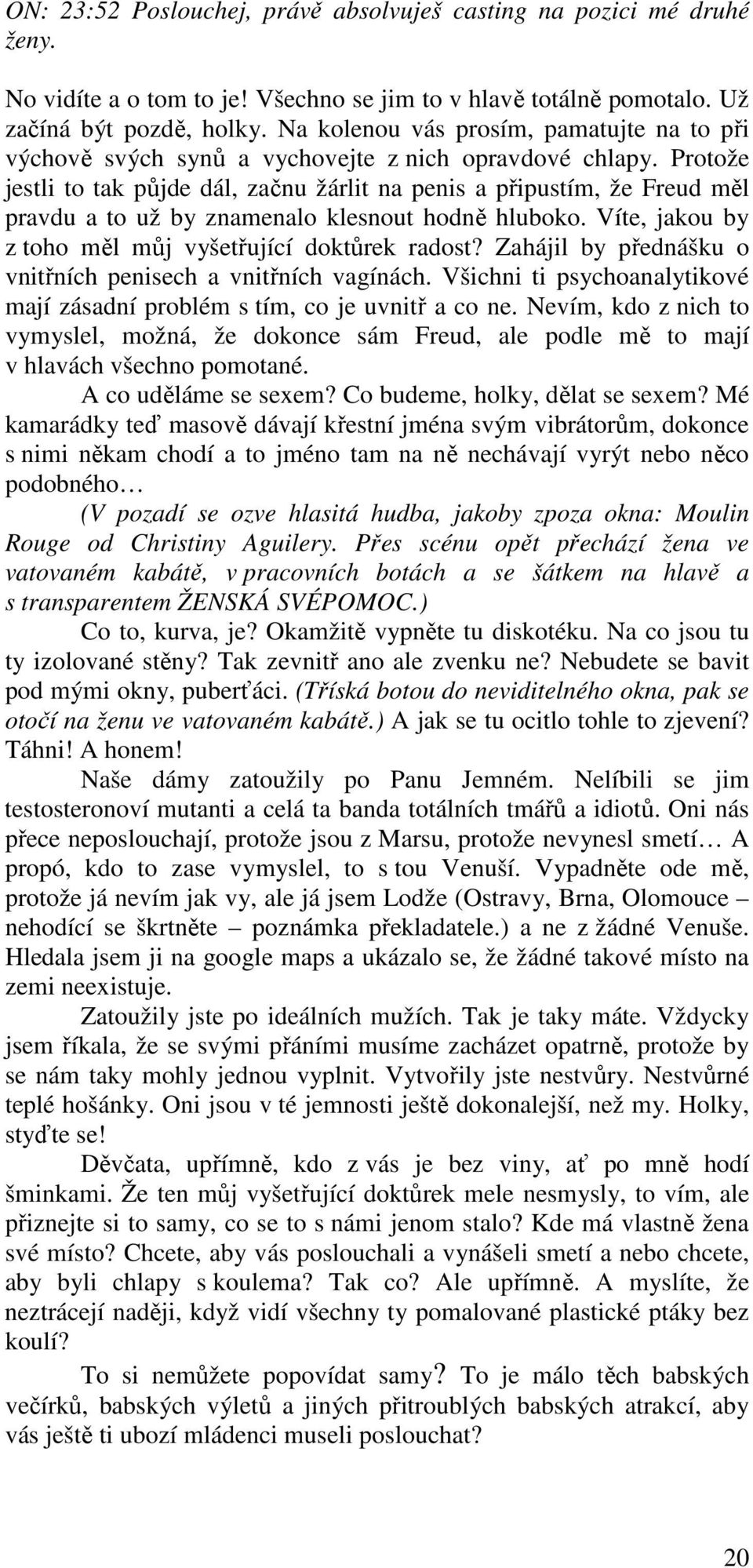 Protože jestli to tak půjde dál, začnu žárlit na penis a připustím, že Freud měl pravdu a to už by znamenalo klesnout hodně hluboko. Víte, jakou by z toho měl můj vyšetřující doktůrek radost?