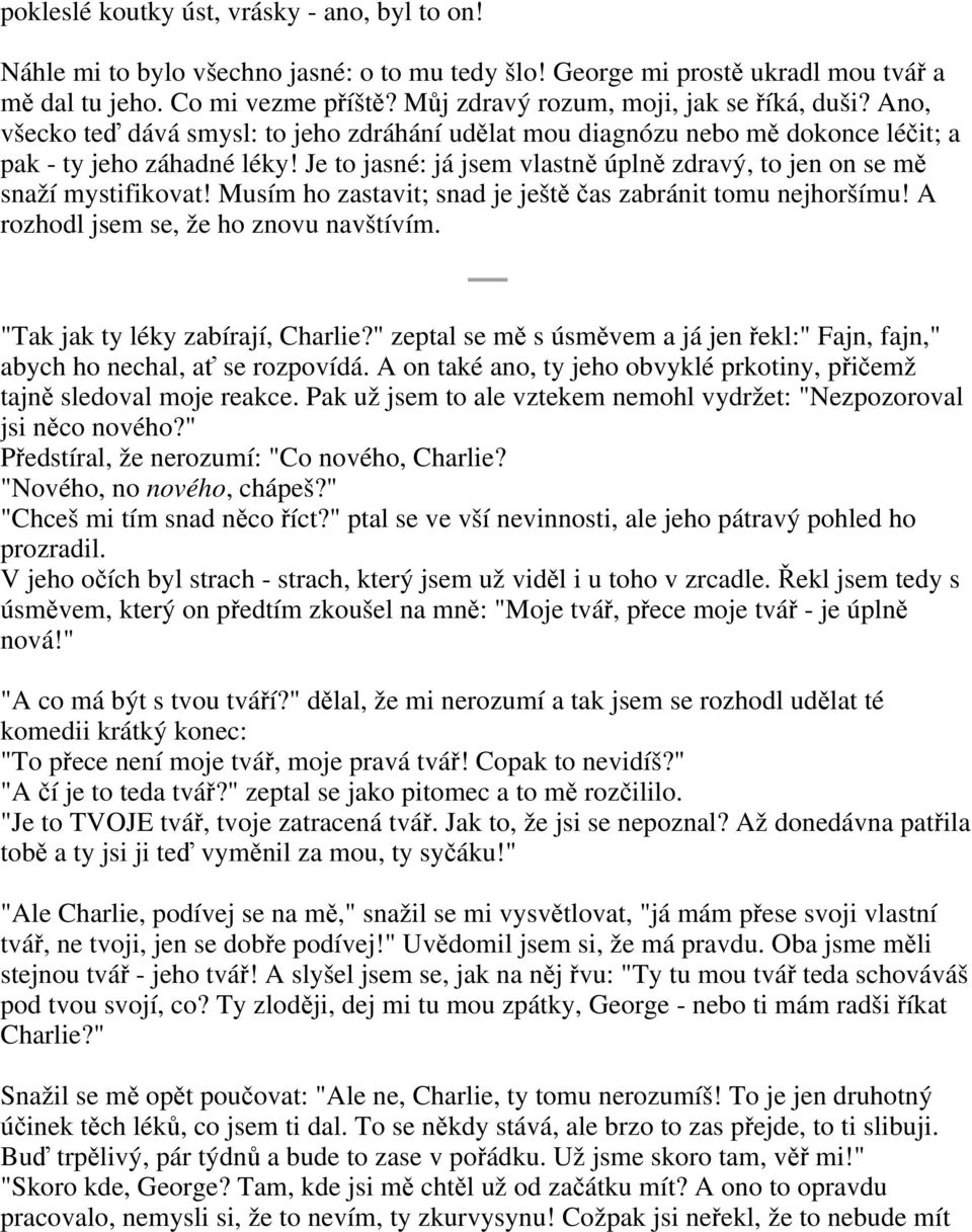 Je to jasné: já jsem vlastně úplně zdravý, to jen on se mě snaží mystifikovat! Musím ho zastavit; snad je ještě čas zabránit tomu nejhoršímu! A rozhodl jsem se, že ho znovu navštívím.