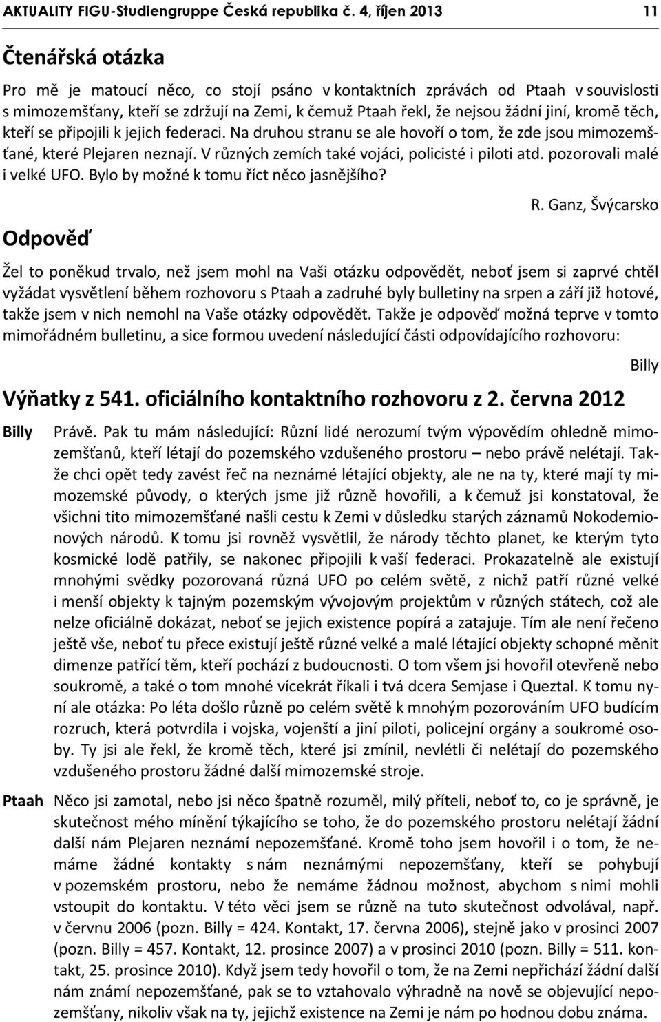 jiní, kromě těch, kteří se připojili k jejich federaci. Na druhou stranu se ale hovoří o tom, že zde jsou mimozemšťané, které Plejaren neznají. V různých zemích také vojáci, policisté i piloti atd.