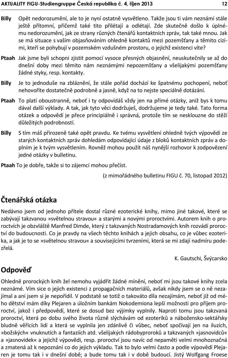 Jak se má situace s vaším objasňováním ohledně kontaktů mezi pozemšťany a těmito cizími, kteří se pohybují v pozemském vzdušném prostoru, o jejichž existenci víte?