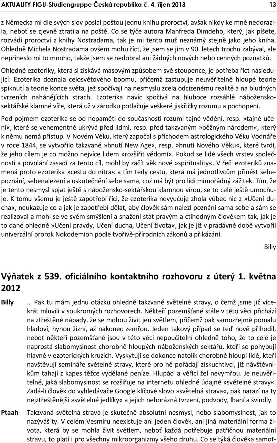 Ohledně Michela Nostradama ovšem mohu říct, že jsem se jím v 90. letech trochu zabýval, ale nepřineslo mi to mnoho, takže jsem se nedobral ani žádných nových nebo cenných poznatků.