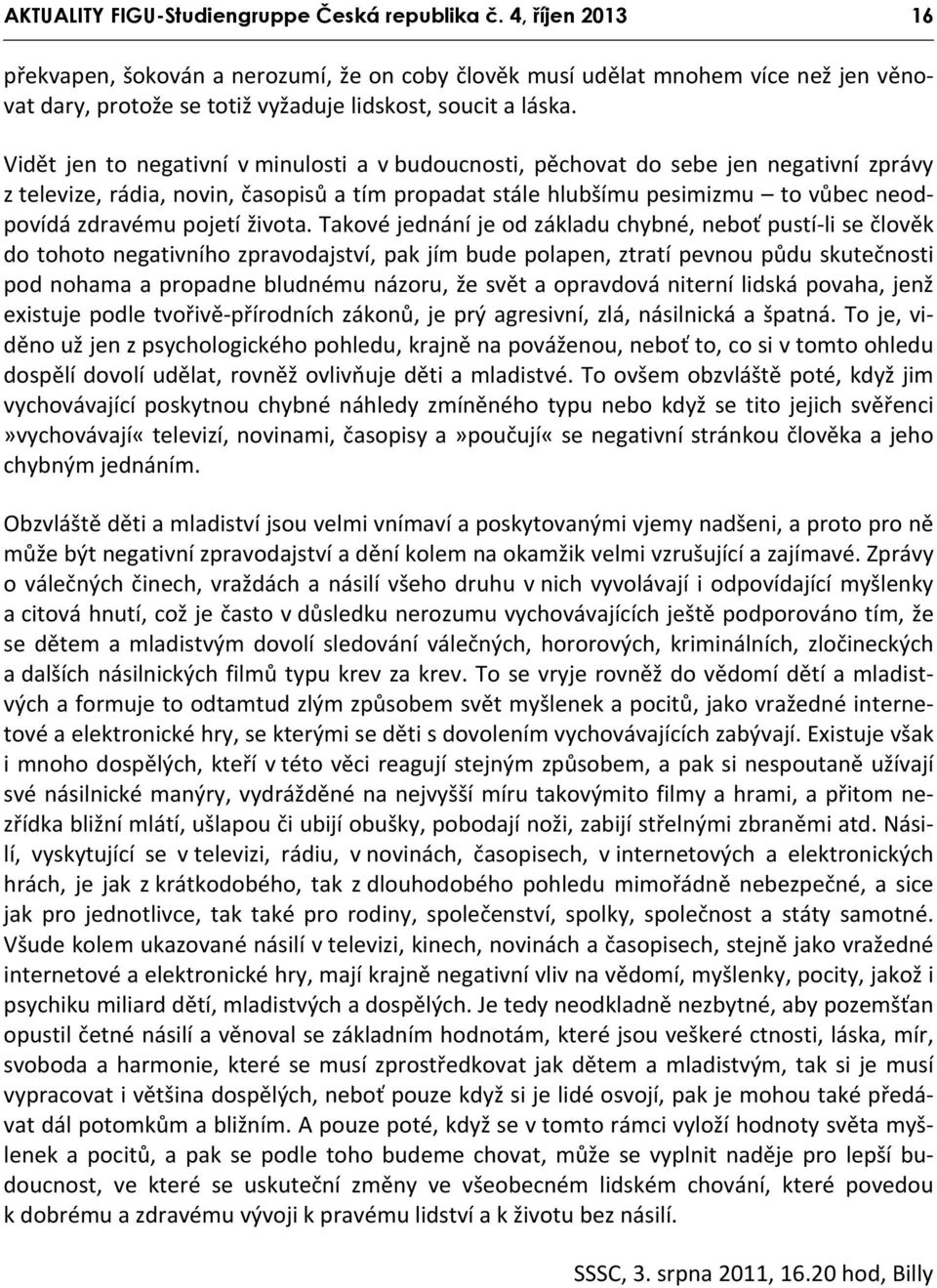 Vidět jen to negativní v minulosti a v budoucnosti, pěchovat do sebe jen negativní zprávy z televize, rádia, novin, časopisů a tím propadat stále hlubšímu pesimizmu to vůbec neodpovídá zdravému