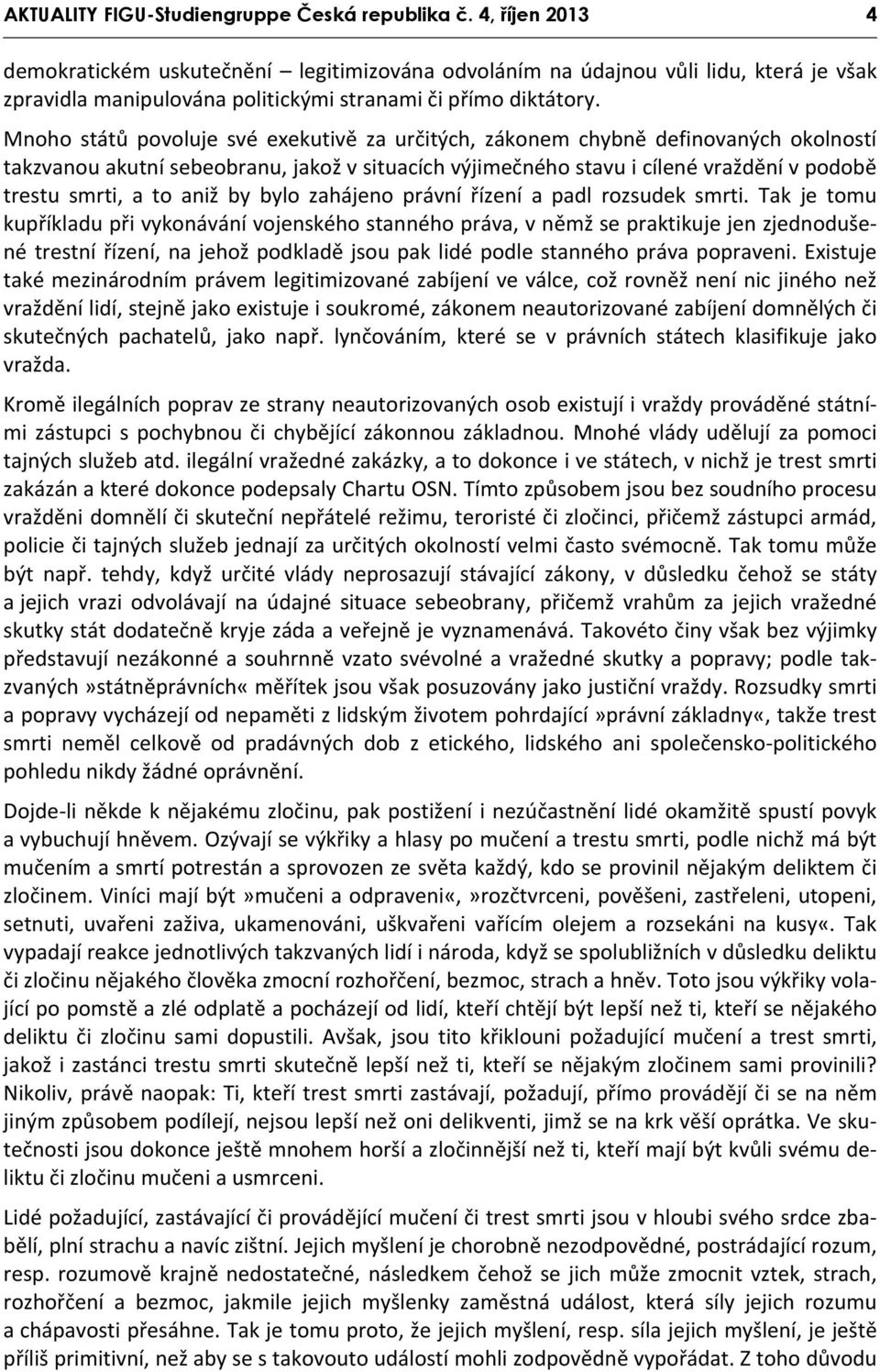 Mnoho států povoluje své exekutivě za určitých, zákonem chybně definovaných okolností takzvanou akutní sebeobranu, jakož v situacích výjimečného stavu i cílené vraždění v podobě trestu smrti, a to