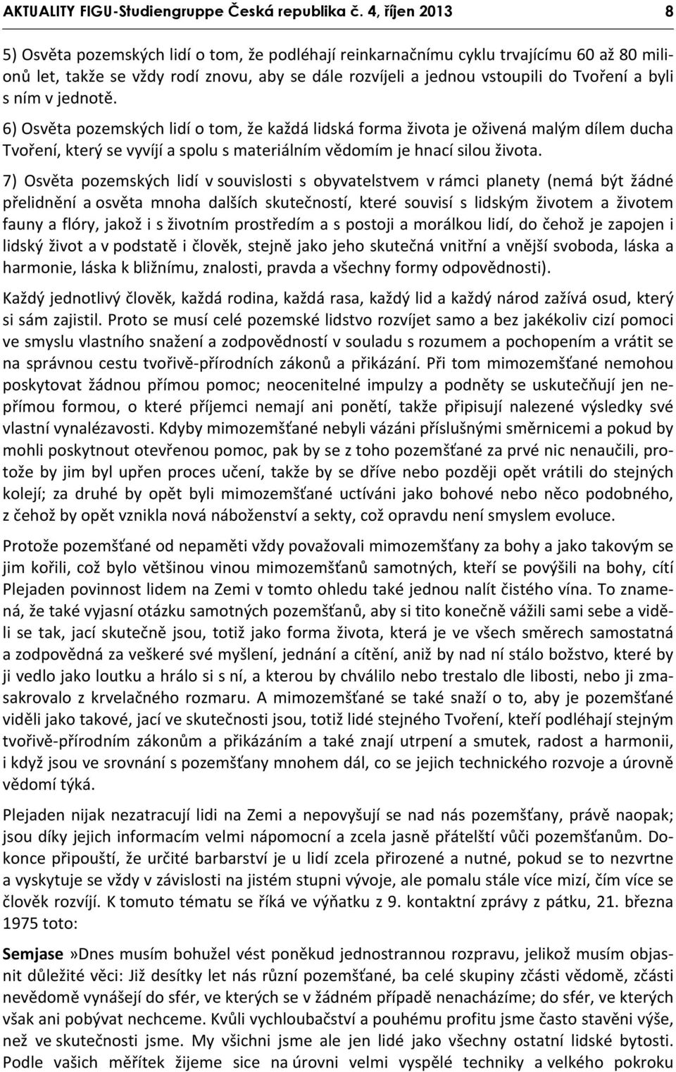 byli s ním v jednotě. 6) Osvěta pozemských lidí o tom, že každá lidská forma života je oživená malým dílem ducha Tvoření, který se vyvíjí a spolu s materiálním vědomím je hnací silou života.