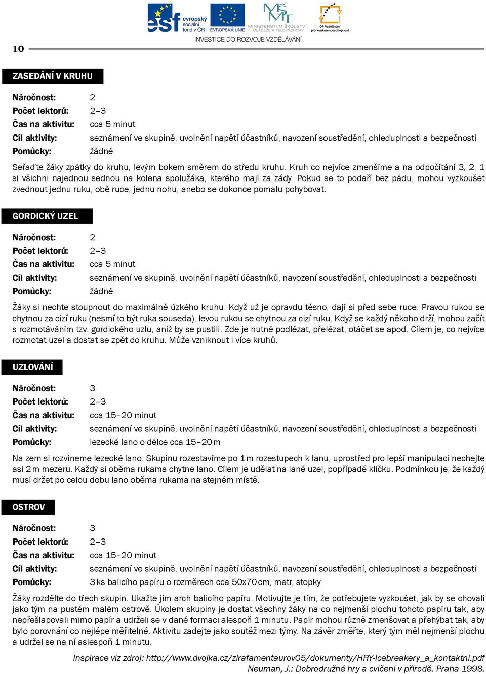 Pokud se to podaří bez pádu, mohou vyzkoušet zvednout jednu ruku, obě ruce, jednu nohu, anebo se dokonce pomalu pohybovat.