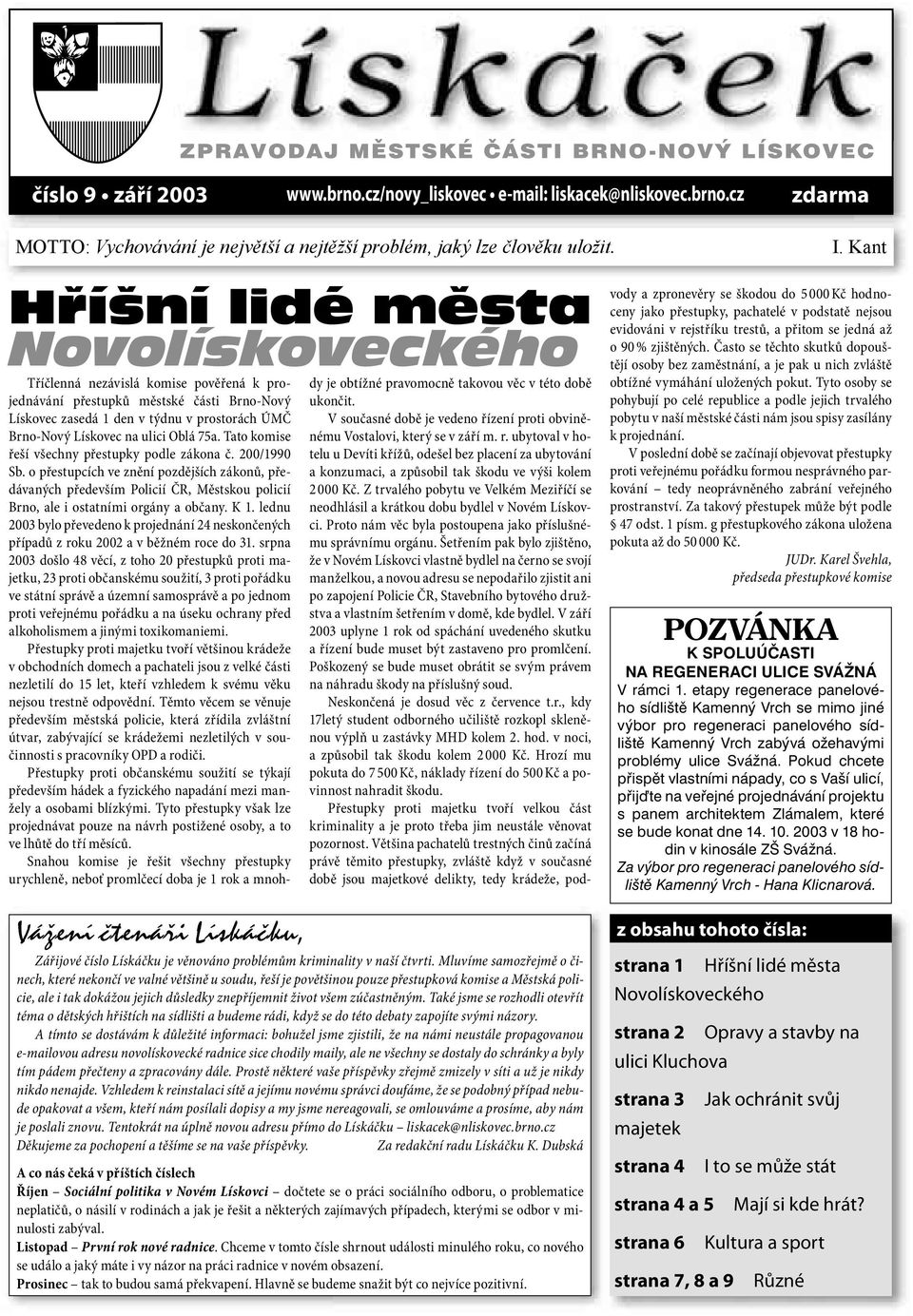 Tato komise řeší všechny přestupky podle zákona č. 200/1990 Sb. o přestupcích ve znění pozdějších zákonů, předávaných především Policií ČR, Městskou policií Brno, ale i ostatními orgány a občany. K 1.