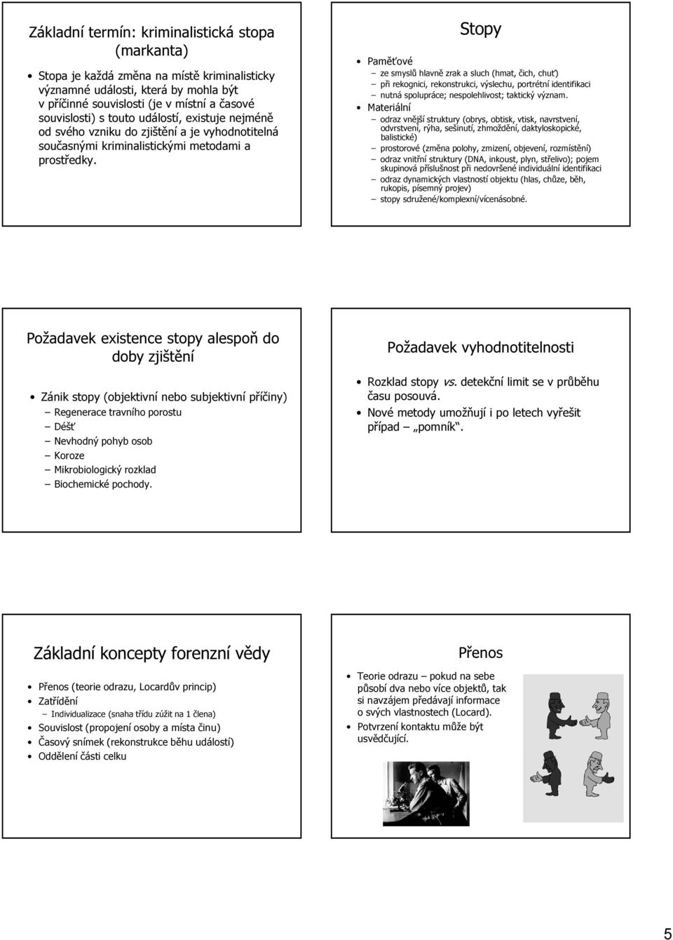 Stopy Paměťové ze smyslů hlavně zrak a sluch (hmat, čich, chuť) při rekognici, rekonstrukci, výslechu, portrétní identifikaci nutná spolupráce; nespolehlivost; taktický význam.