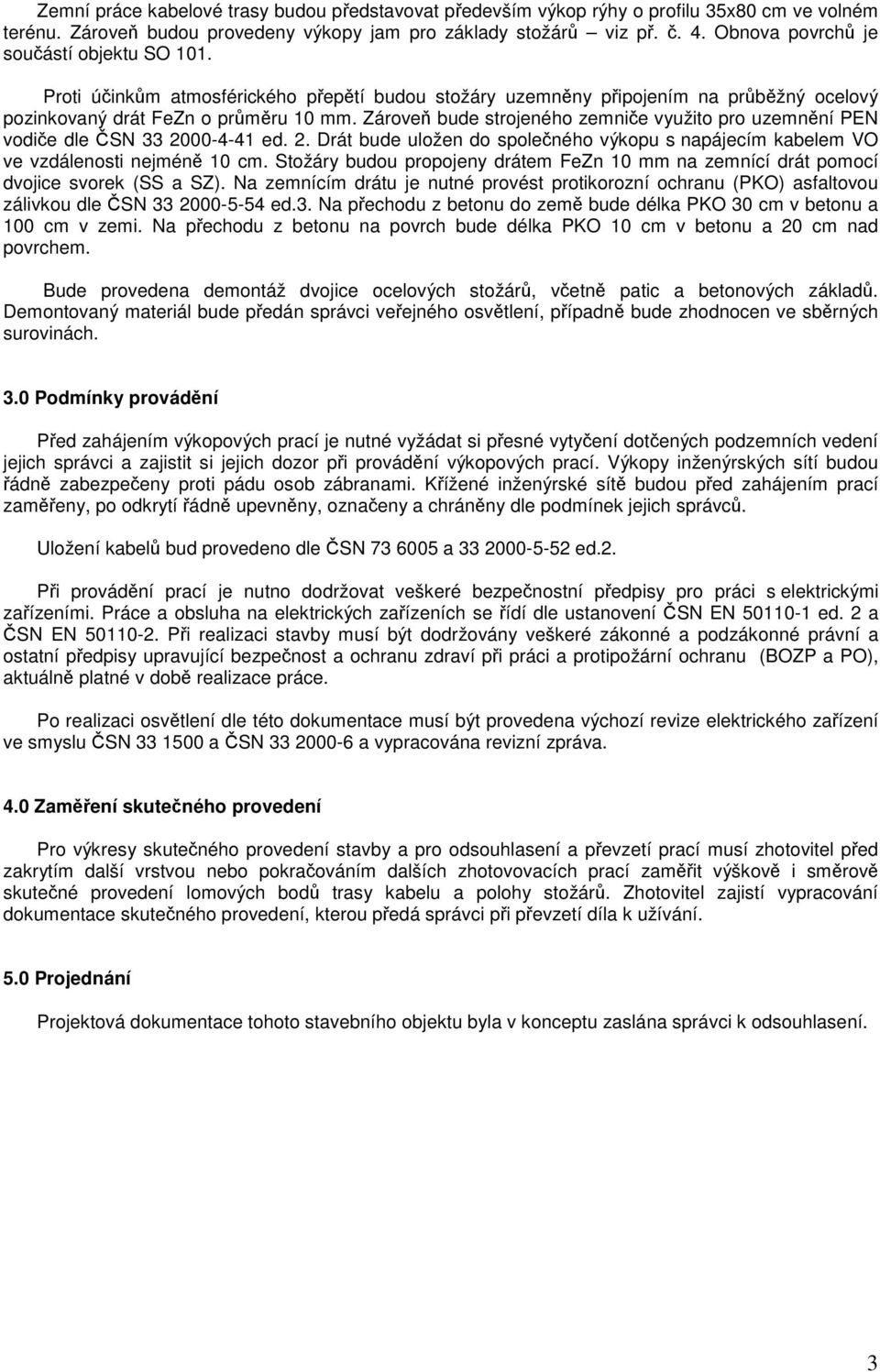 Zároveň bude strojeného zemniče využito pro uzemnění PEN vodiče dle ČSN 33 2000-4-41 ed. 2. Drát bude uložen do společného výkopu s napájecím kabelem VO ve vzdálenosti nejméně 10 cm.